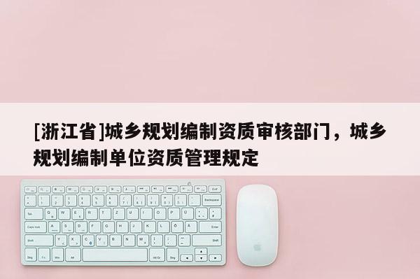 [浙江省]城鄉規劃編制資質審核部門，城鄉規劃編制單位資質管理規定