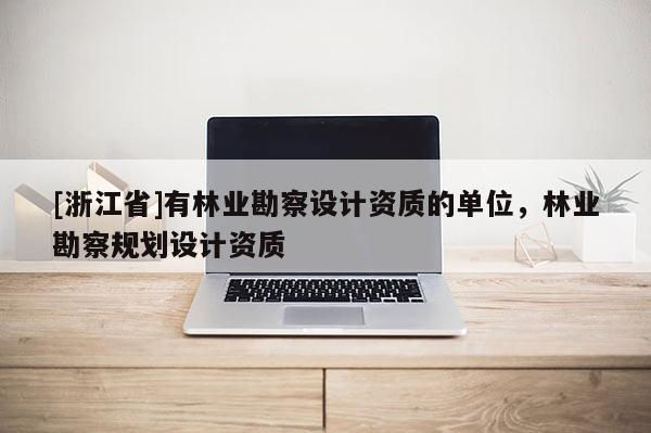 [浙江省]有林業勘察設計資質的單位，林業勘察規劃設計資質