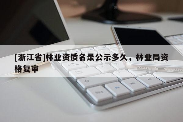 [浙江省]林業(yè)資質(zhì)名錄公示多久，林業(yè)局資格復審