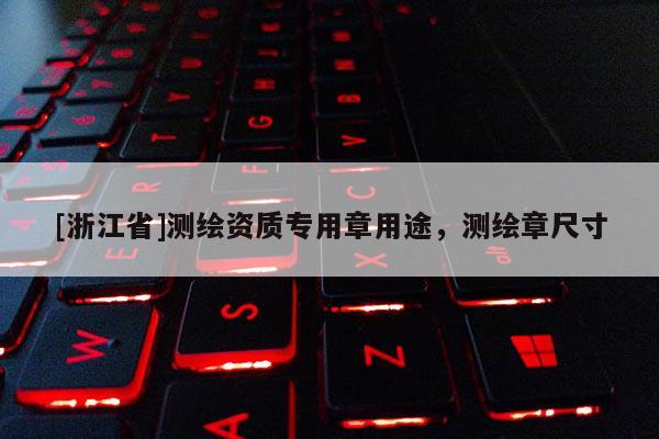 [浙江省]測(cè)繪資質(zhì)專(zhuān)用章用途，測(cè)繪章尺寸