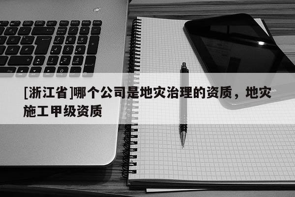 [浙江省]哪個公司是地災治理的資質，地災施工甲級資質