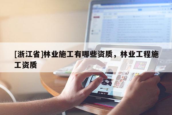 [浙江省]林業施工有哪些資質，林業工程施工資質