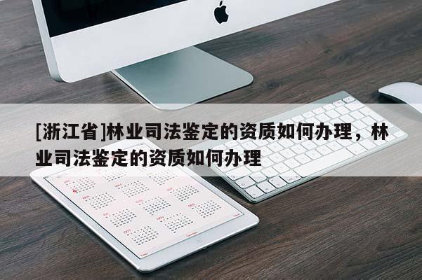 [浙江省]林業司法鑒定的資質如何辦理，林業司法鑒定的資質如何辦理