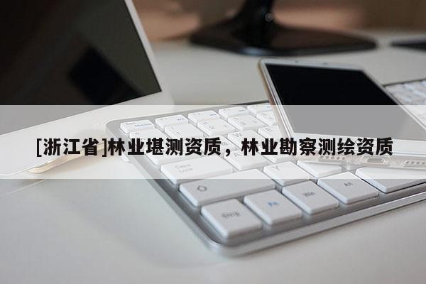 [浙江省]林業堪測資質，林業勘察測繪資質