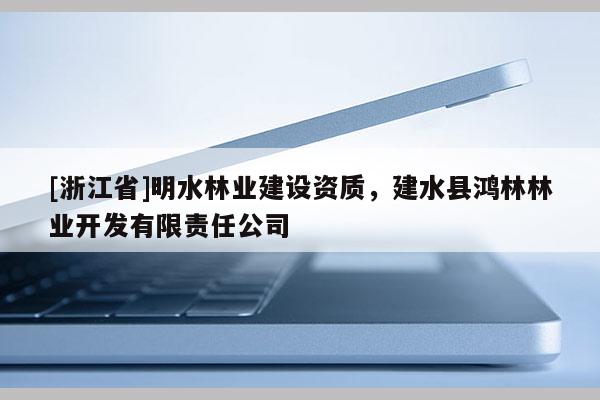 [浙江省]明水林業(yè)建設(shè)資質(zhì)，建水縣鴻林林業(yè)開發(fā)有限責(zé)任公司