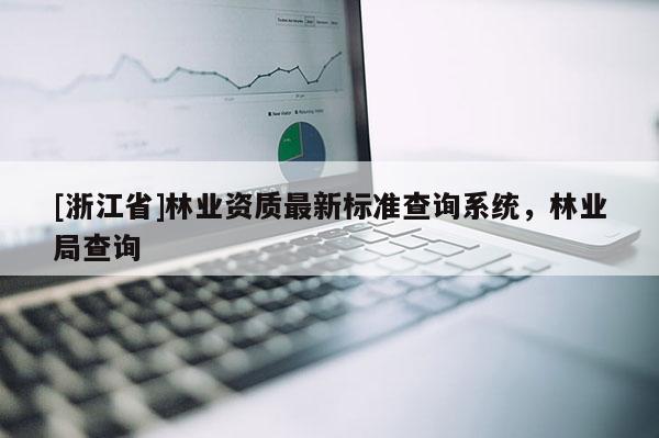 [浙江省]林業資質最新標準查詢系統，林業局查詢