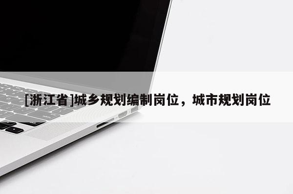 [浙江省]城鄉(xiāng)規(guī)劃編制崗位，城市規(guī)劃崗位