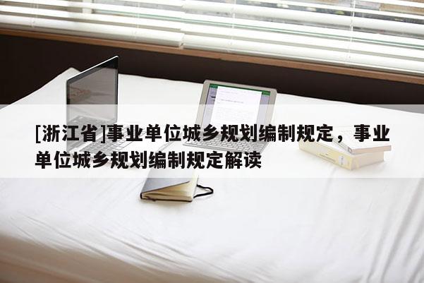 [浙江省]事業單位城鄉規劃編制規定，事業單位城鄉規劃編制規定解讀