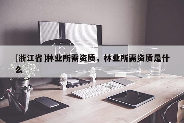 [浙江省]林業所需資質，林業所需資質是什么