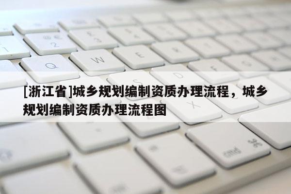 [浙江省]城鄉規劃編制資質辦理流程，城鄉規劃編制資質辦理流程圖
