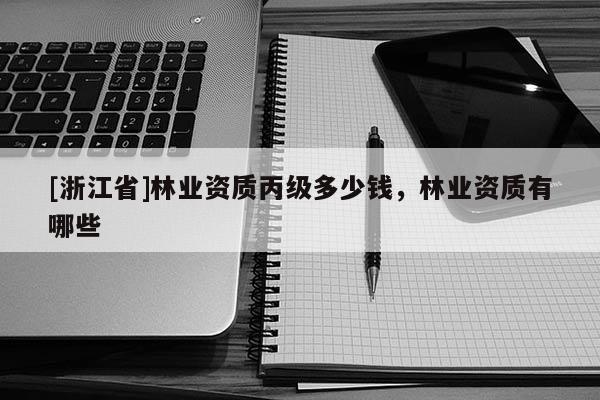 [浙江省]林業資質丙級多少錢，林業資質有哪些