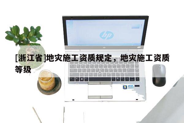 [浙江省]地災施工資質規定，地災施工資質等級