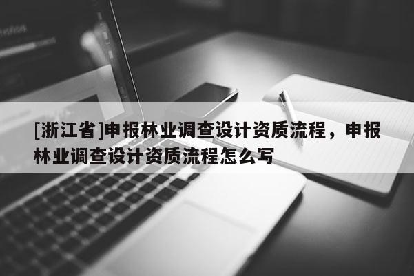 [浙江省]申報林業調查設計資質流程，申報林業調查設計資質流程怎么寫
