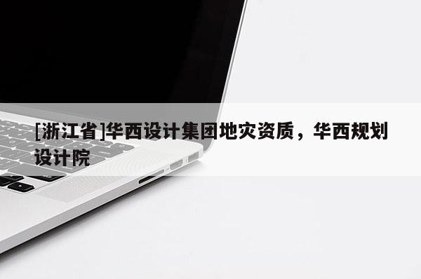 [浙江省]華西設(shè)計(jì)集團(tuán)地災(zāi)資質(zhì)，華西規(guī)劃設(shè)計(jì)院