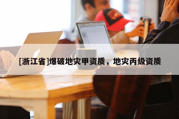 [浙江省]爆破地災(zāi)甲資質(zhì)，地災(zāi)丙級(jí)資質(zhì)