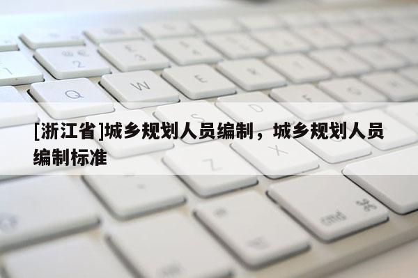 [浙江省]城鄉規劃人員編制，城鄉規劃人員編制標準