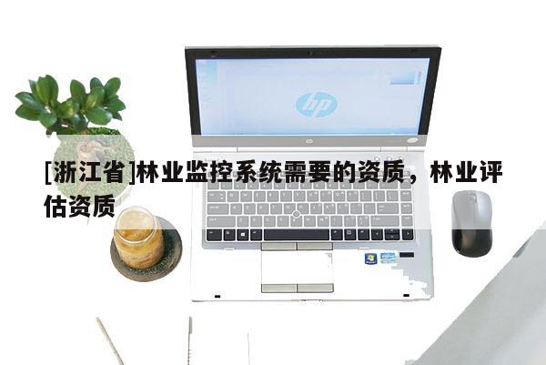 [浙江省]林業監控系統需要的資質，林業評估資質