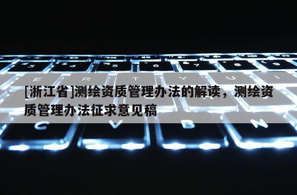 [浙江省]測繪資質管理辦法的解讀，測繪資質管理辦法征求意見稿