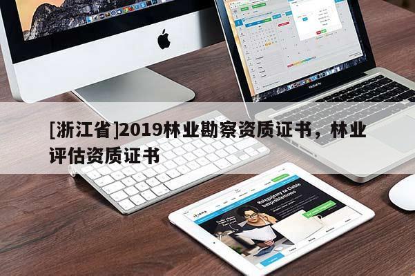 [浙江省]2019林業勘察資質證書，林業評估資質證書