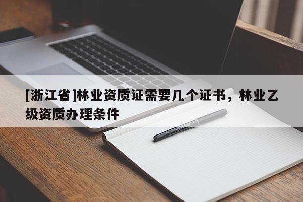[浙江省]林業(yè)資質(zhì)證需要幾個(gè)證書(shū)，林業(yè)乙級(jí)資質(zhì)辦理?xiàng)l件