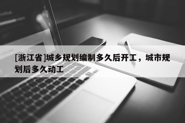 [浙江省]城鄉規劃編制多久后開工，城市規劃后多久動工