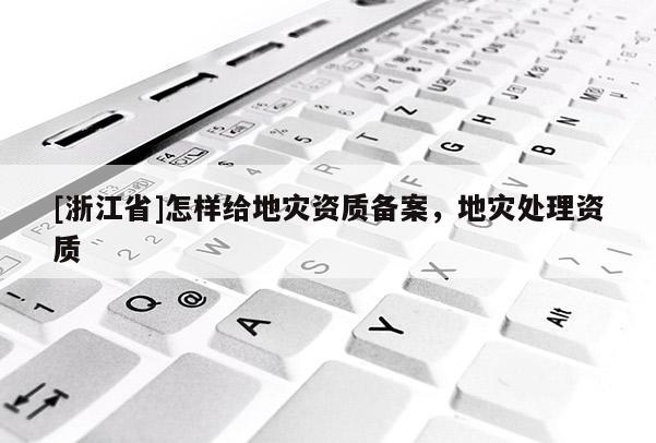 [浙江省]怎樣給地災資質備案，地災處理資質
