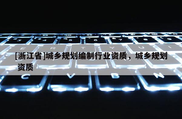 [浙江省]城鄉(xiāng)規(guī)劃編制行業(yè)資質(zhì)，城鄉(xiāng)規(guī)劃 資質(zhì)