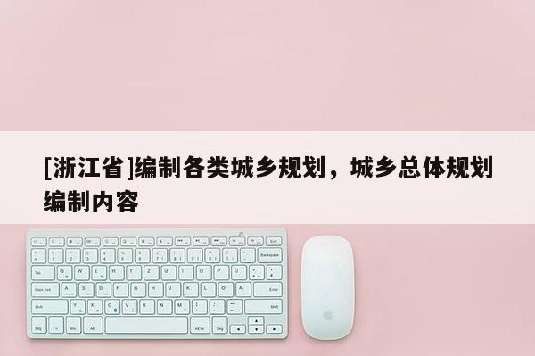 [浙江省]編制各類城鄉規劃，城鄉總體規劃編制內容