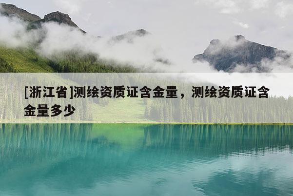[浙江省]測(cè)繪資質(zhì)證含金量，測(cè)繪資質(zhì)證含金量多少