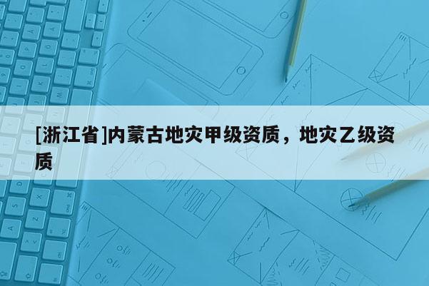 [浙江省]內蒙古地災甲級資質，地災乙級資質