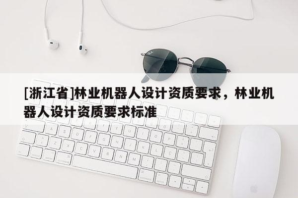 [浙江省]林業機器人設計資質要求，林業機器人設計資質要求標準