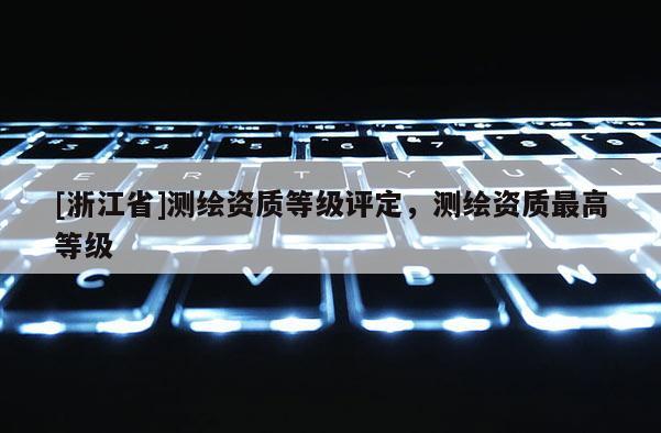 [浙江省]測繪資質等級評定，測繪資質最高等級