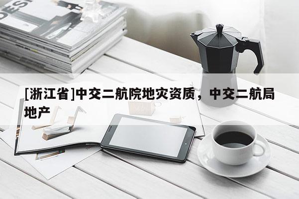 [浙江省]中交二航院地災(zāi)資質(zhì)，中交二航局地產(chǎn)