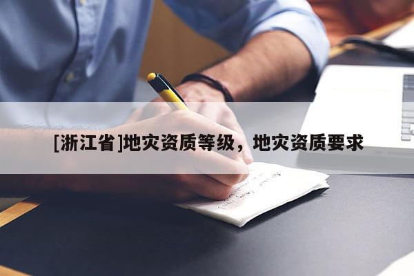 [浙江省]地災資質等級，地災資質要求