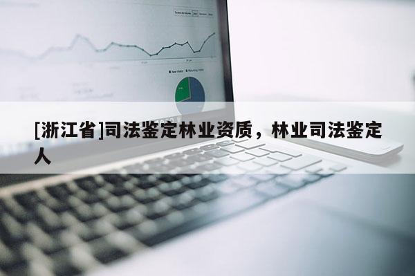 [浙江省]司法鑒定林業資質，林業司法鑒定人