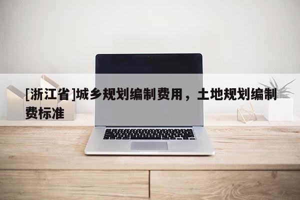 [浙江省]城鄉規劃編制費用，土地規劃編制費標準