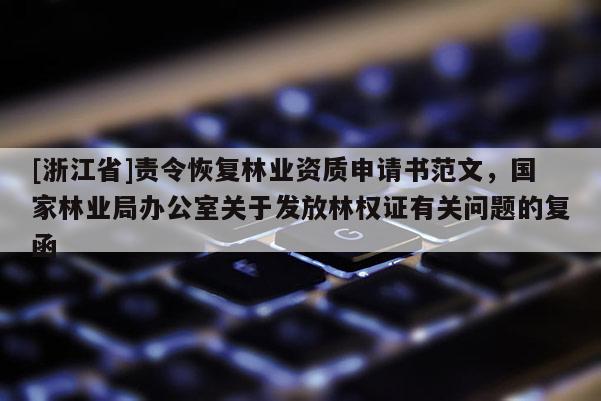 [浙江省]責令恢復林業(yè)資質(zhì)申請書范文，國家林業(yè)局辦公室關(guān)于發(fā)放林權(quán)證有關(guān)問題的復函