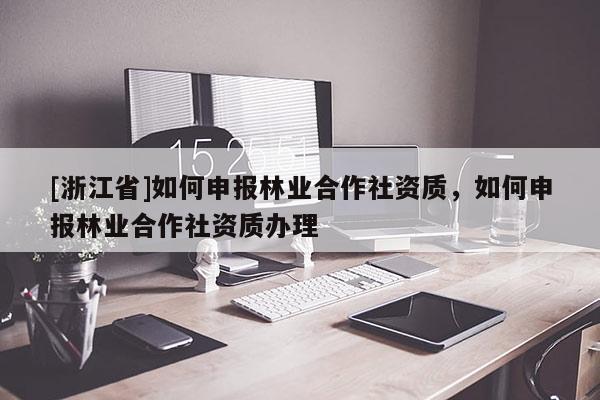 [浙江省]如何申報林業合作社資質，如何申報林業合作社資質辦理