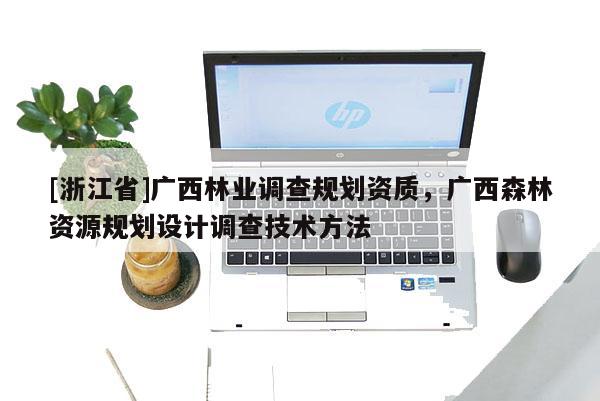 [浙江省]廣西林業(yè)調(diào)查規(guī)劃資質(zhì)，廣西森林資源規(guī)劃設(shè)計調(diào)查技術(shù)方法