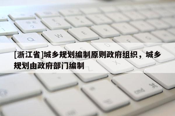 [浙江省]城鄉規劃編制原則政府組織，城鄉規劃由政府部門編制