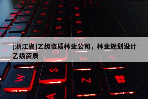 [浙江省]乙級資質林業公司，林業規劃設計乙級資質