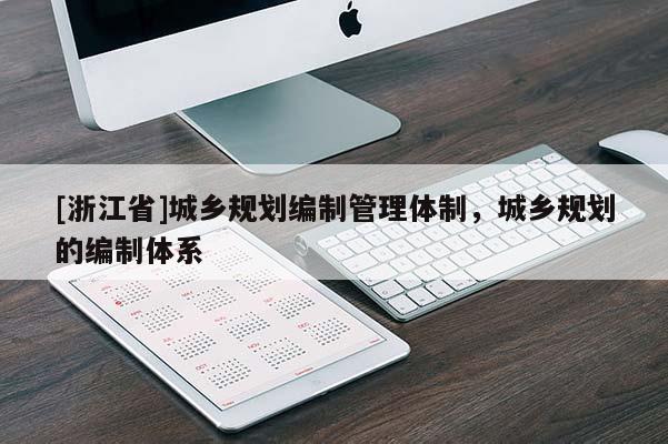 [浙江省]城鄉(xiāng)規(guī)劃編制管理體制，城鄉(xiāng)規(guī)劃的編制體系