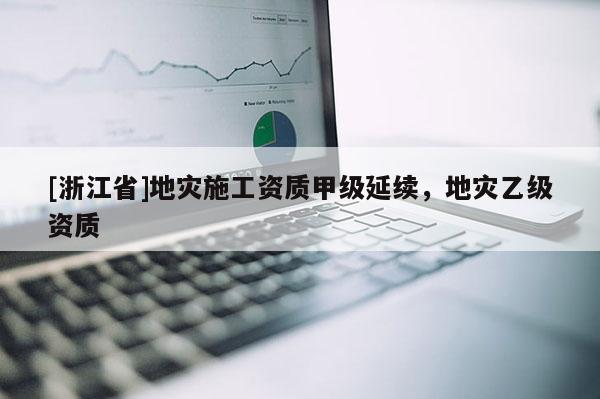 [浙江省]地災施工資質甲級延續，地災乙級資質