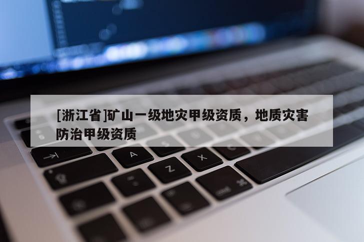 [浙江省]礦山一級地災甲級資質，地質災害防治甲級資質