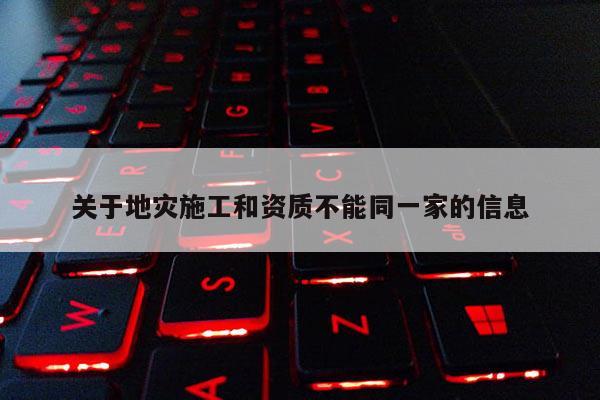 關于地災施工和資質不能同一家的信息