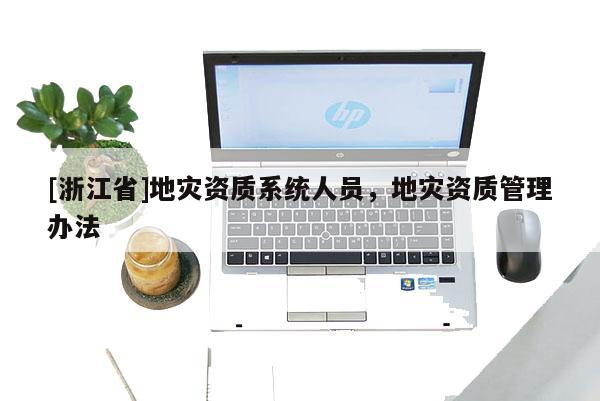 [浙江省]地災(zāi)資質(zhì)系統(tǒng)人員，地災(zāi)資質(zhì)管理辦法