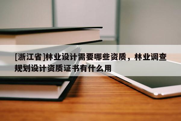 [浙江省]林業設計需要哪些資質，林業調查規劃設計資質證書有什么用