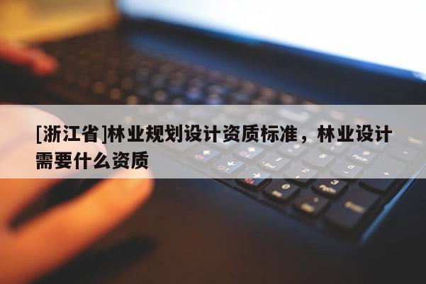 [浙江省]林業規劃設計資質標準，林業設計需要什么資質