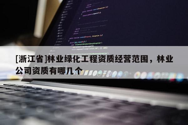 [浙江省]林業綠化工程資質經營范圍，林業公司資質有哪幾個