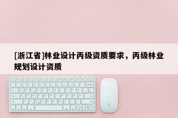 [浙江省]林業設計丙級資質要求，丙級林業規劃設計資質
